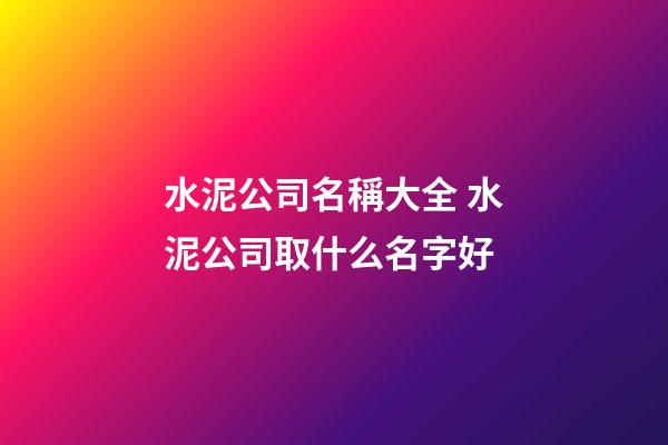 水泥公司名稱大全 水泥公司取什么名字好-第1張-公司起名-玄機派